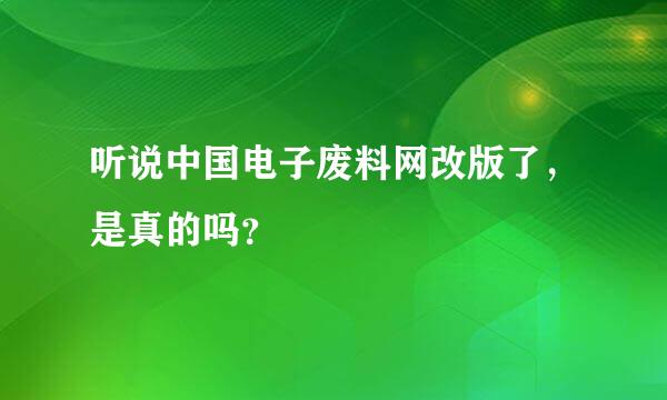 听说中国电子废料网改版了，是真的吗？