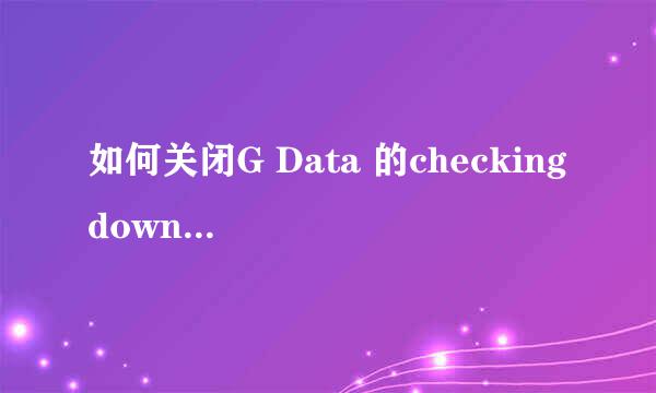 如何关闭G Data 的checking download