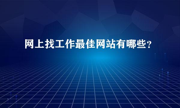 网上找工作最佳网站有哪些？