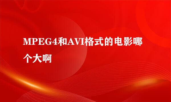 MPEG4和AVI格式的电影哪个大啊