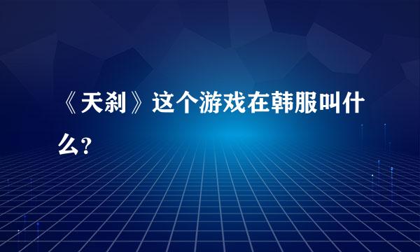 《天刹》这个游戏在韩服叫什么？