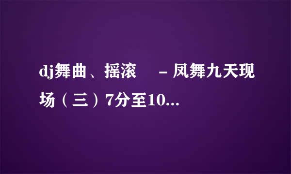 dj舞曲、摇滚　 - 凤舞九天现场（三）7分至10分钟的那首歌的歌名叫什么