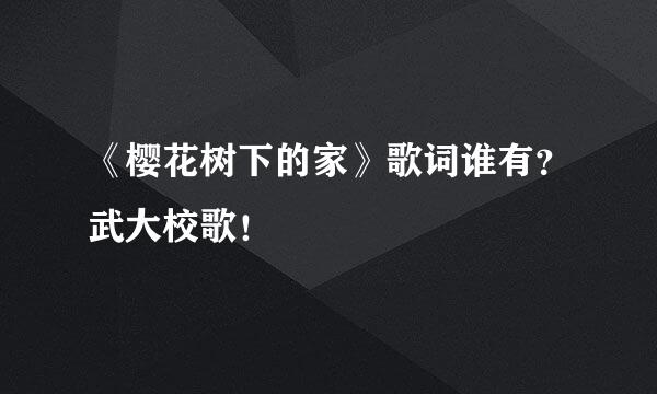 《樱花树下的家》歌词谁有？武大校歌！