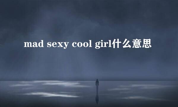 mad sexy cool girl什么意思