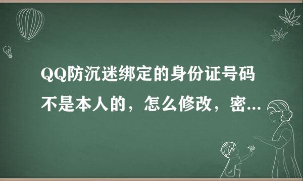 QQ防沉迷绑定的身份证号码不是本人的，怎么修改，密保也忘了答案。。