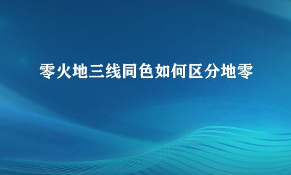 零火地三线同色如何区分地零