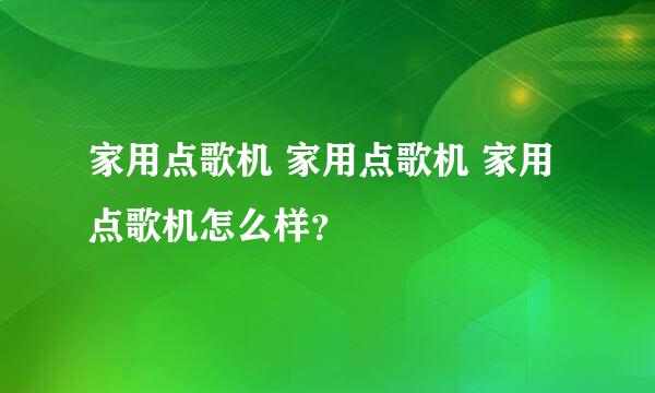 家用点歌机 家用点歌机 家用点歌机怎么样？