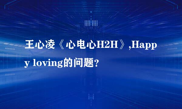 王心凌《心电心H2H》,Happy loving的问题？