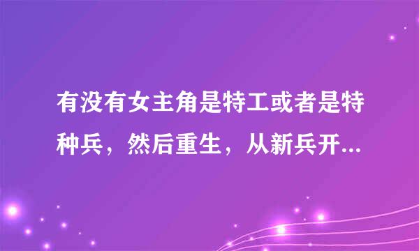 有没有女主角是特工或者是特种兵，然后重生，从新兵开始的小说