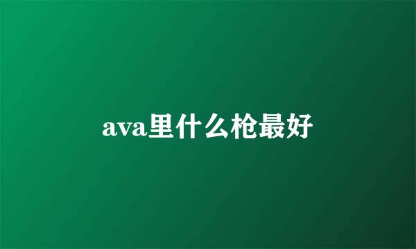 ava里什么枪最好