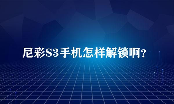 尼彩S3手机怎样解锁啊？