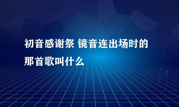 初音感谢祭 镜音连出场时的那首歌叫什么