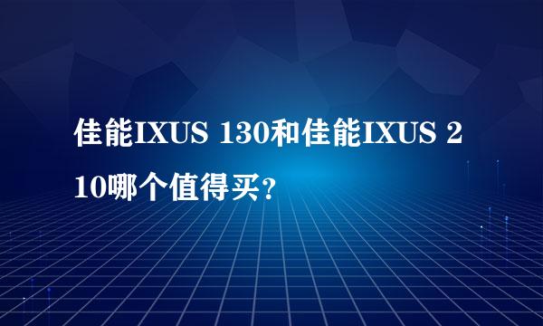 佳能IXUS 130和佳能IXUS 210哪个值得买？