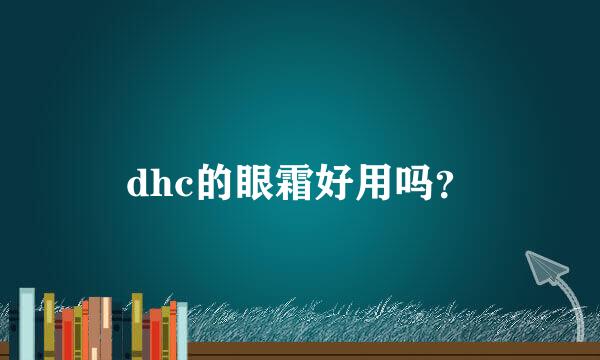 dhc的眼霜好用吗？