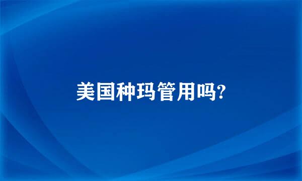 美国种玛管用吗?