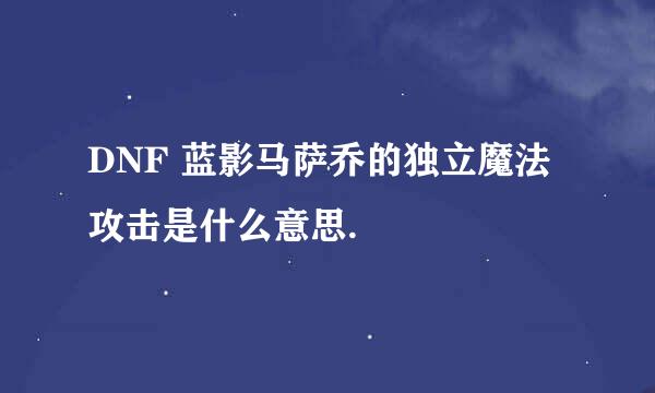 DNF 蓝影马萨乔的独立魔法攻击是什么意思.