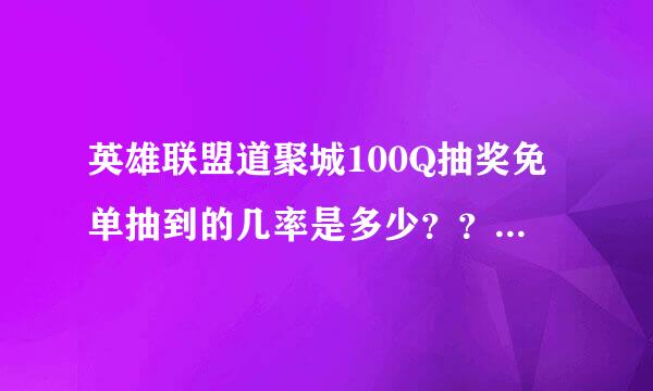 英雄联盟道聚城100Q抽奖免单抽到的几率是多少？？？请详细解说