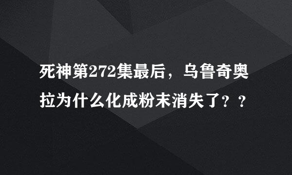 死神第272集最后，乌鲁奇奥拉为什么化成粉末消失了？？