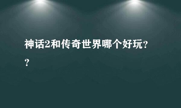 神话2和传奇世界哪个好玩？？