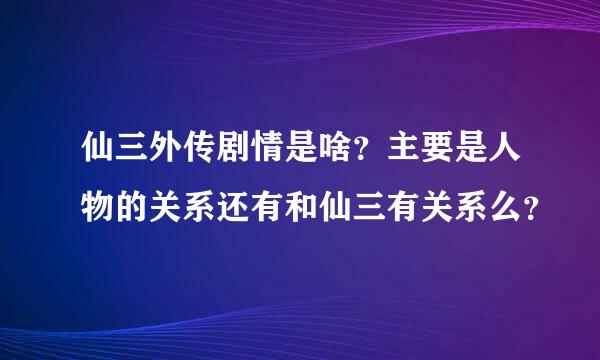 仙三外传剧情是啥？主要是人物的关系还有和仙三有关系么？