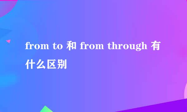 from to 和 from through 有什么区别