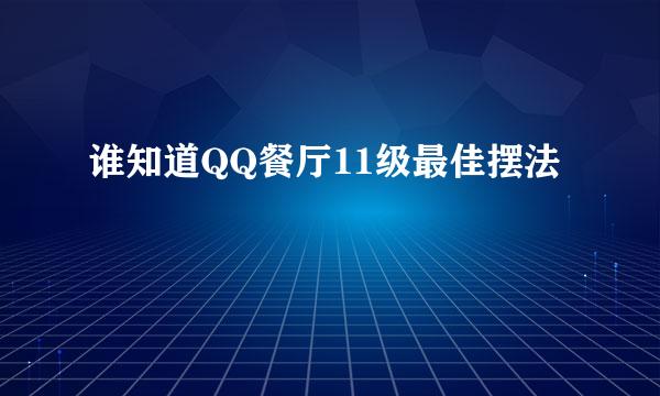 谁知道QQ餐厅11级最佳摆法