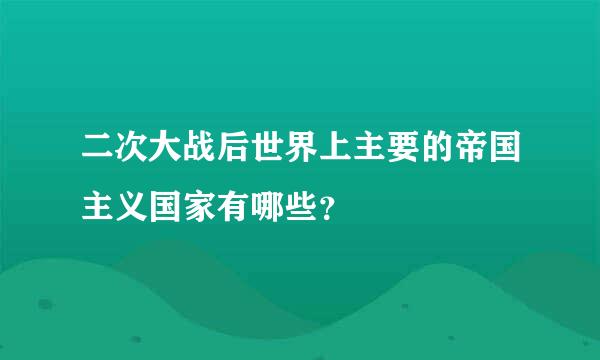 二次大战后世界上主要的帝国主义国家有哪些？