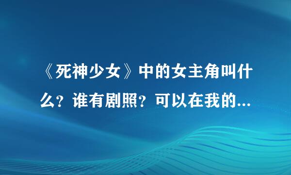 《死神少女》中的女主角叫什么？谁有剧照？可以在我的空间留下么？谢谢