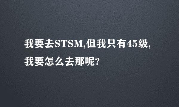 我要去STSM,但我只有45级,我要怎么去那呢?