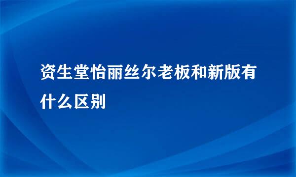 资生堂怡丽丝尔老板和新版有什么区别