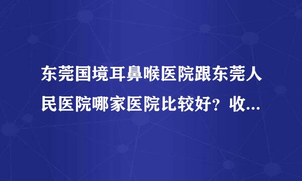 东莞国境耳鼻喉医院跟东莞人民医院哪家医院比较好？收费比较合理？