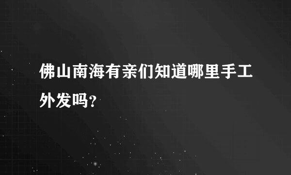 佛山南海有亲们知道哪里手工外发吗？