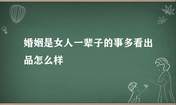 婚姻是女人一辈子的事多看出品怎么样