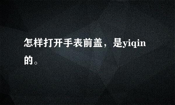 怎样打开手表前盖，是yiqin的。