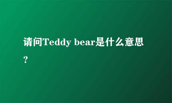 请问Teddy bear是什么意思？