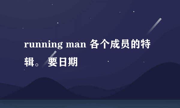 running man 各个成员的特辑。 要日期