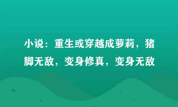 小说：重生或穿越成萝莉，猪脚无敌，变身修真，变身无敌