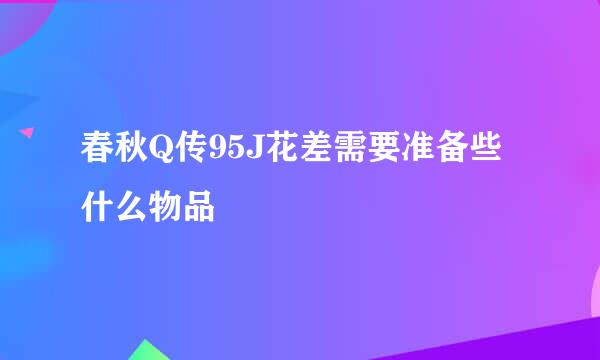 春秋Q传95J花差需要准备些什么物品