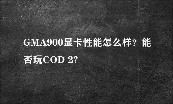 GMA900显卡性能怎么样？能否玩COD 2?