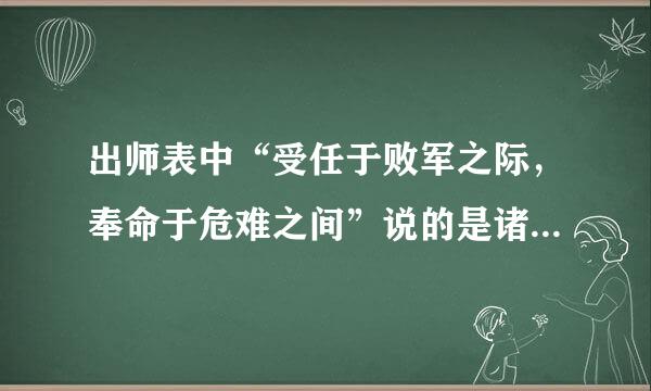 出师表中“受任于败军之际，奉命于危难之间”说的是诸葛亮哪件事？