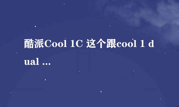 酷派Cool 1C 这个跟cool 1 dual 低配版具体有何区别