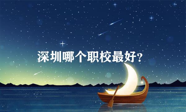 深圳哪个职校最好？