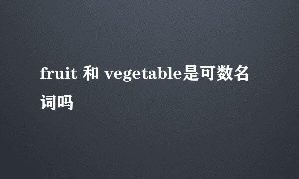 fruit 和 vegetable是可数名词吗