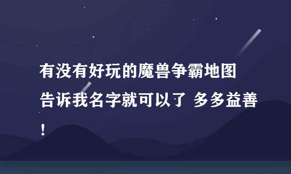 有没有好玩的魔兽争霸地图 告诉我名字就可以了 多多益善！