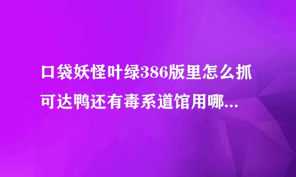 口袋妖怪叶绿386版里怎么抓可达鸭还有毒系道馆用哪个系来打