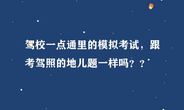 驾校一点通里的模拟考试，跟考驾照的地儿题一样吗？？