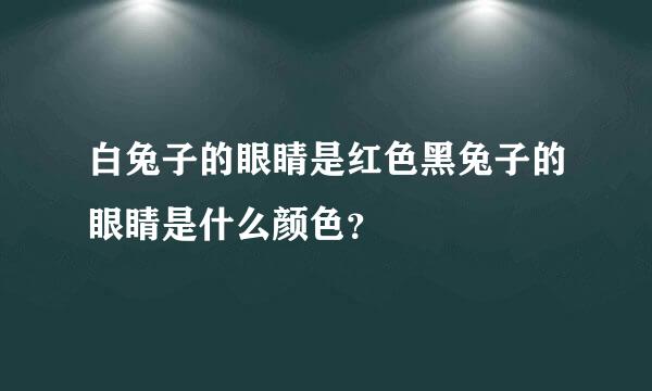 白兔子的眼睛是红色黑兔子的眼睛是什么颜色？