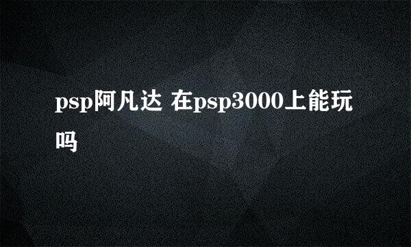 psp阿凡达 在psp3000上能玩吗