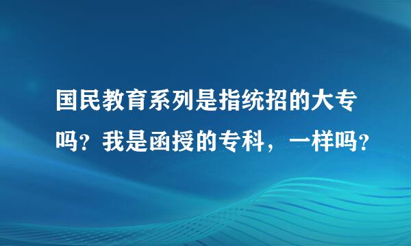 国民教育系列是指统招的大专吗？我是函授的专科，一样吗？