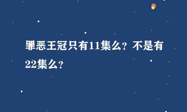 罪恶王冠只有11集么？不是有22集么？